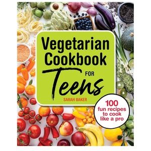 Vegetarian Cookbook for Teens by Sarah Baker:‎ 100 Fun Recipes